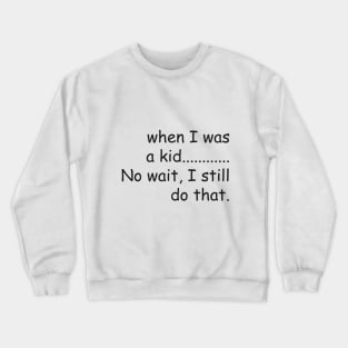 When I was a kid.......No wait, I still do that. Crewneck Sweatshirt